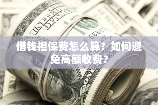 武汉借钱担保费怎么算？如何避免高额收费？