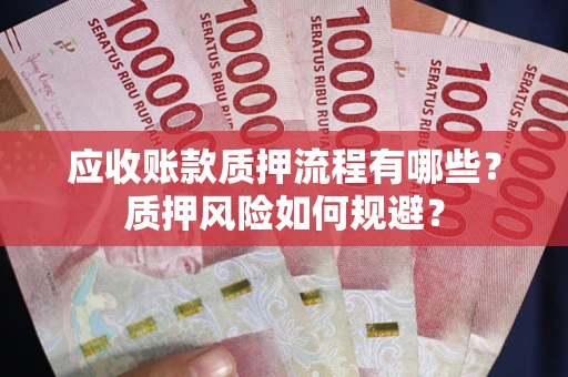 武汉应收账款质押流程有哪些？质押风险如何规避？