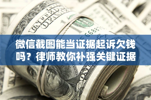 武汉微信截图能当证据起诉欠钱吗？律师教你补强关键证据