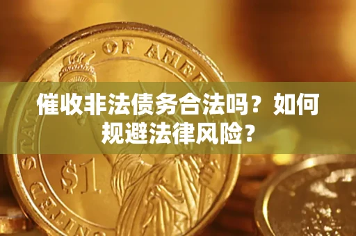 武汉催收非法债务合法吗？如何规避法律风险？