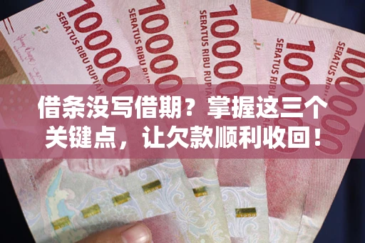 武汉借条没写借期？掌握这三个关键点，让欠款顺利收回！