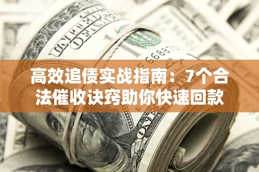 武汉高效追债实战指南：7个合法催收诀窍助你快速回款
