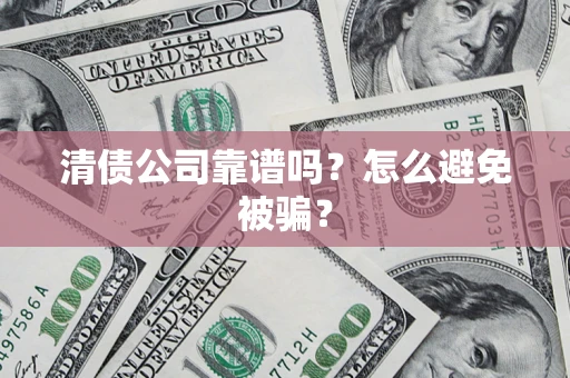 武汉清债公司靠谱吗？怎么避免被骗？