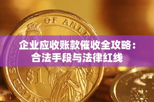 武汉企业应收账款催收全攻略：合法手段与法律红线