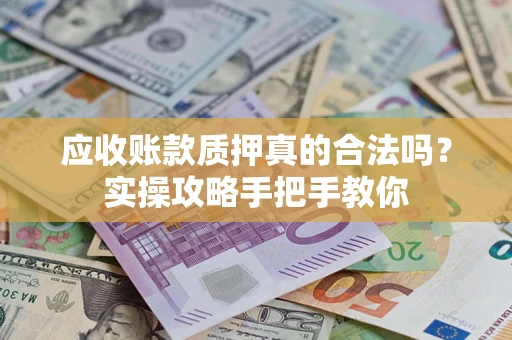 武汉应收账款质押真的合法吗？实操攻略手把手教你