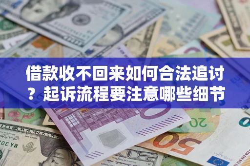 武汉借款收不回来如何合法追讨？起诉流程要注意哪些细节？