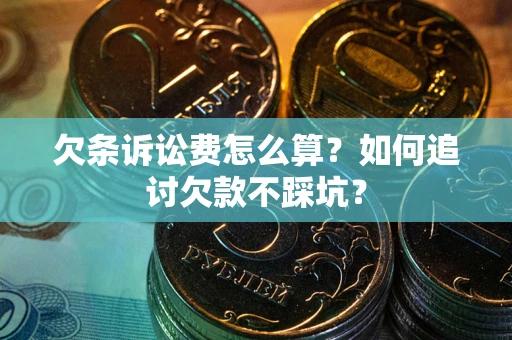 武汉欠条诉讼费怎么算？如何追讨欠款不踩坑？