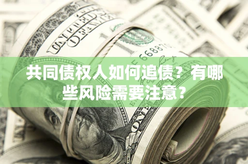 武汉共同债权人如何追债？有哪些风险需要注意？
