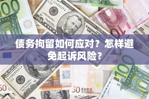 武汉债务拘留如何应对？怎样避免起诉风险？