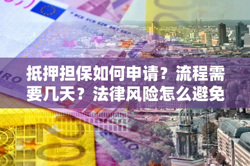武汉抵押担保如何申请？流程需要几天？法律风险怎么避免？避坑指南