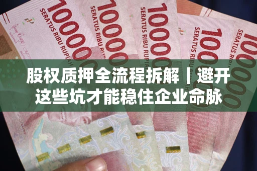 武汉股权质押全流程拆解｜避开这些坑才能稳住企业命脉
