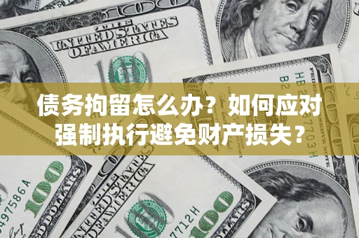 武汉债务拘留怎么办？如何应对强制执行避免财产损失？