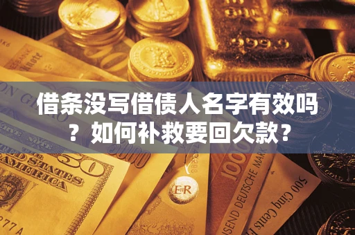武汉借条没写借债人名字有效吗？如何补救要回欠款？