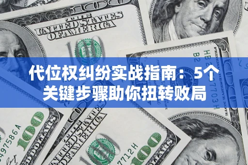 武汉代位权纠纷实战指南：5个关键步骤助你扭转败局