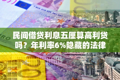 武汉民间借贷利息五厘算高利贷吗？年利率6%隐藏的法律风险全解析
