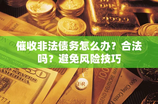 武汉催收非法债务怎么办？合法吗？避免风险技巧