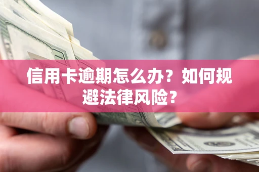武汉信用卡逾期怎么办？如何规避法律风险？