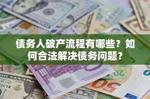 武汉债务人破产流程有哪些？如何合法解决债务问题？