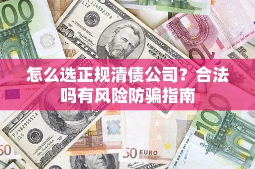 武汉怎么选正规清债公司？合法吗有风险防骗指南