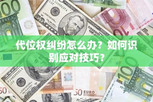 武汉代位权纠纷怎么办？如何识别应对技巧？