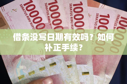武汉借条没写日期有效吗？如何补正手续？