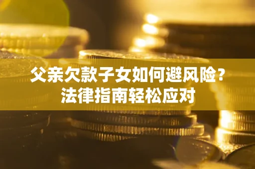 武汉父亲欠款子女如何避风险？法律指南轻松应对