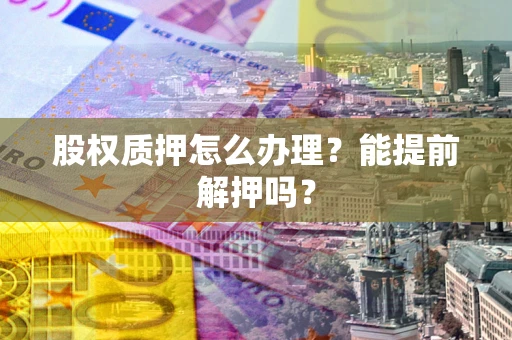 武汉股权质押怎么办理？能提前解押吗？