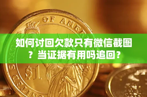 武汉如何讨回欠款只有微信截图？当证据有用吗追回？