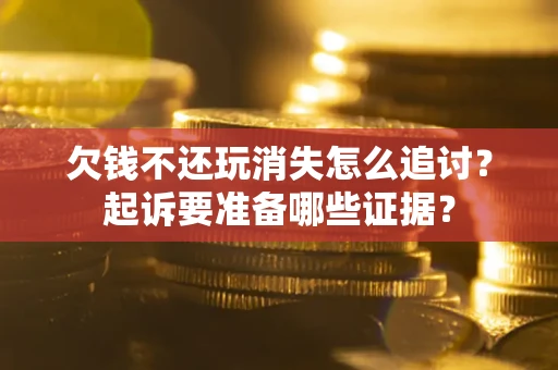 武汉欠钱不还玩消失怎么追讨？起诉要准备哪些证据？