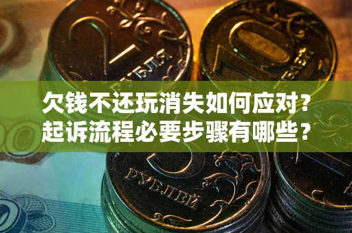 武汉欠钱不还玩消失如何应对？起诉流程必要步骤有哪些？