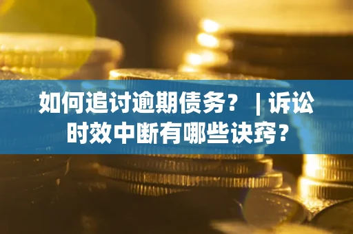 武汉如何追讨逾期债务？ | 诉讼时效中断有哪些诀窍？