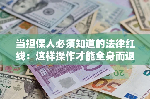 武汉当担保人必须知道的法律红线：这样操作才能全身而退