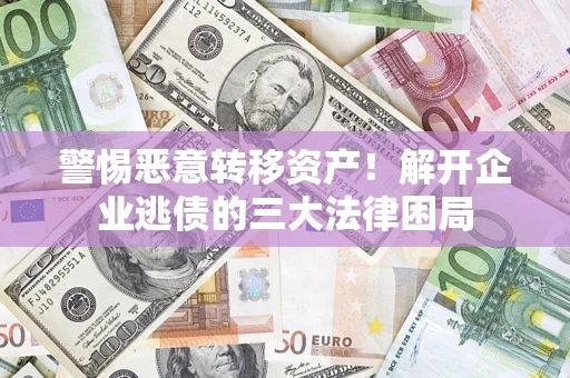 武汉警惕恶意转移资产！解开企业逃债的三大法律困局