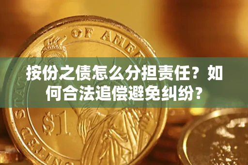 武汉按份之债怎么分担责任？如何合法追偿避免纠纷？
