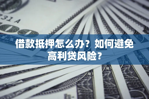 武汉借款抵押怎么办？如何避免高利贷风险？