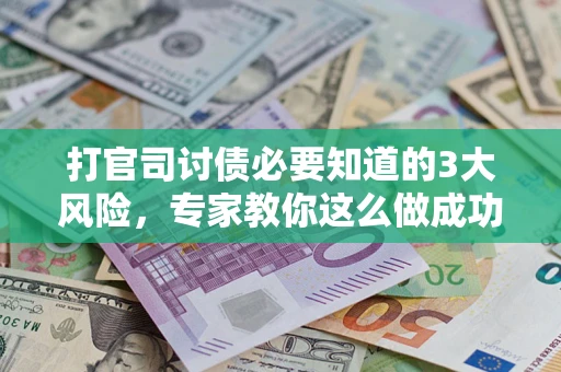 武汉打官司讨债必要知道的3大风险，专家教你这么做成功率飙升
