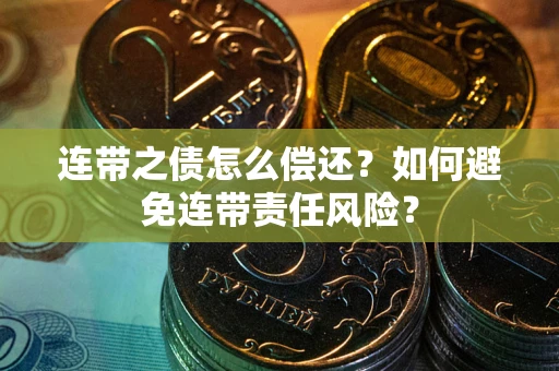 武汉连带之债怎么偿还？如何避免连带责任风险？