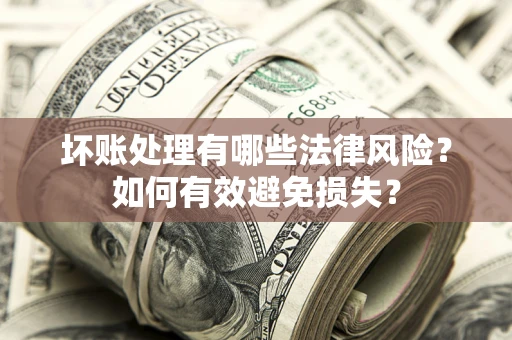 武汉坏账处理有哪些法律风险？如何有效避免损失？